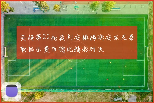 英超第22轮裁判安排揭晓安东尼泰勒执法曼市德比精彩对决