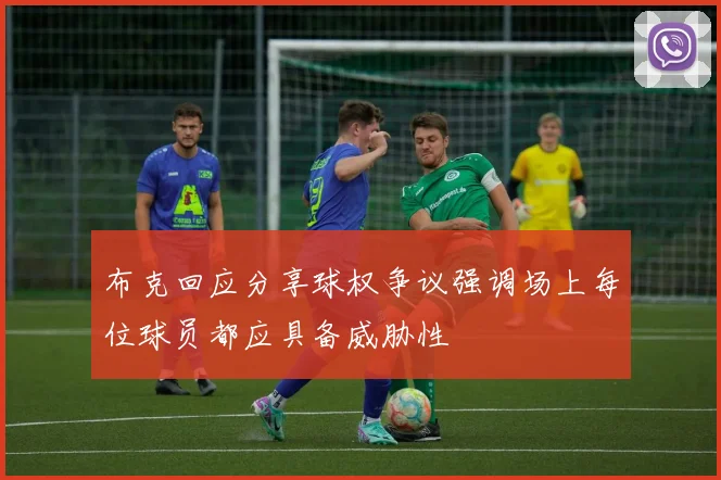 布克回应分享球权争议强调场上每位球员都应具备威胁性