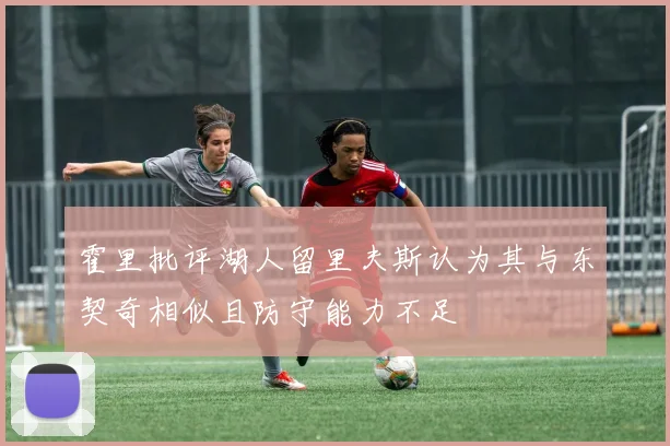 霍里批评湖人留里夫斯认为其与东契奇相似且防守能力不足