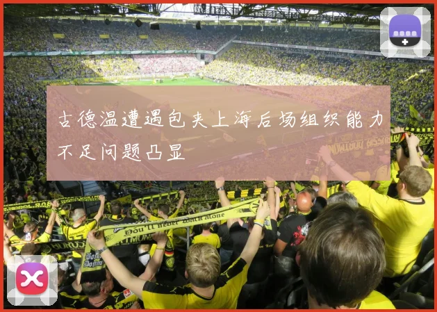 古德温遭遇包夹上海后场组织能力不足问题凸显