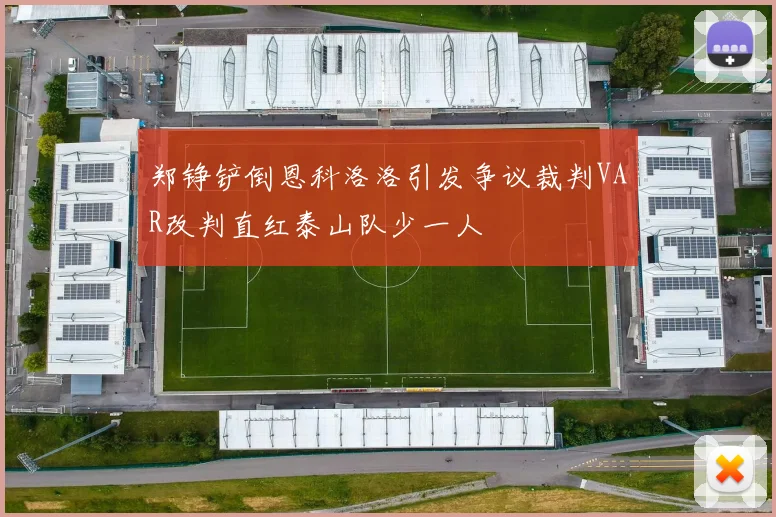 郑铮铲倒恩科洛洛引发争议裁判VAR改判直红泰山队少一人