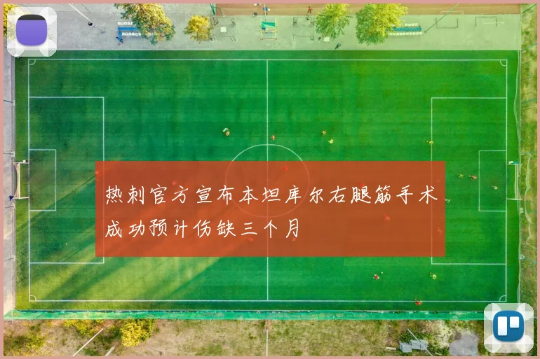 热刺官方宣布本坦库尔右腿筋手术成功预计伤缺三个月