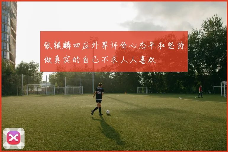 张镇麟回应外界评价心态平和坚持做真实的自己不求人人喜欢