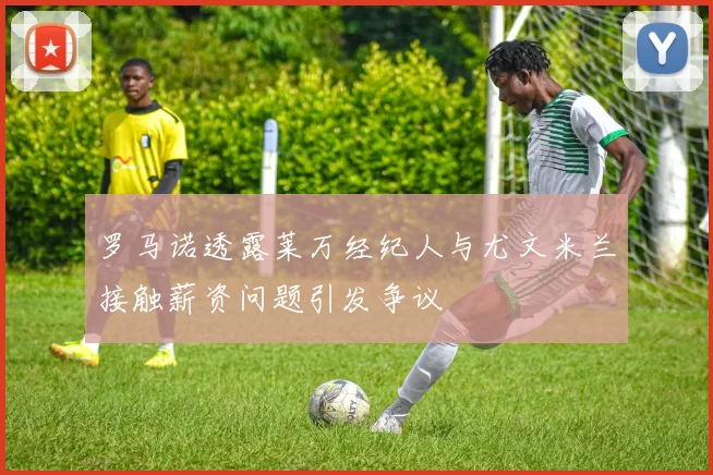 罗马诺透露莱万经纪人与尤文米兰接触薪资问题引发争议
