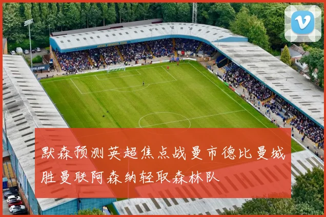 默森预测英超焦点战曼市德比曼城胜曼联阿森纳轻取森林队